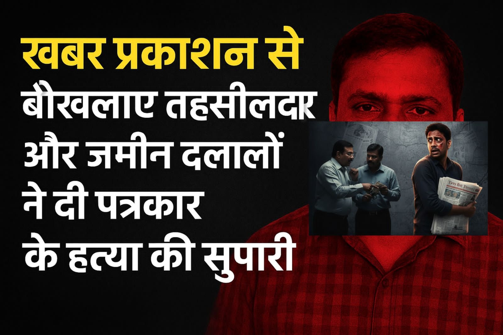 खबर प्रकाशन से बौखलाए तहसीलदार और जमीन दलालों ने दी पत्रकार के हत्या की सुपारी — एक तथाकथित पत्रकार बना सुपारी किलर<br>